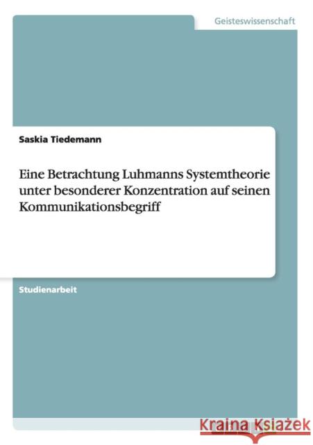 Eine Betrachtung Luhmanns Systemtheorie unter besonderer Konzentration auf seinen Kommunikationsbegriff Saskia Tiedemann 9783640404193 Grin Verlag