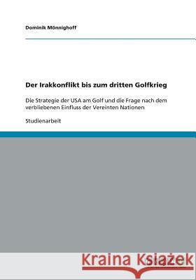 Der Irakkonflikt bis zum dritten Golfkrieg : Die Strategie der USA am Golf und die Frage nach dem verbliebenen Einfluss der Vereinten Nationen Dominik Monnighoff 9783640404322 Grin Verlag