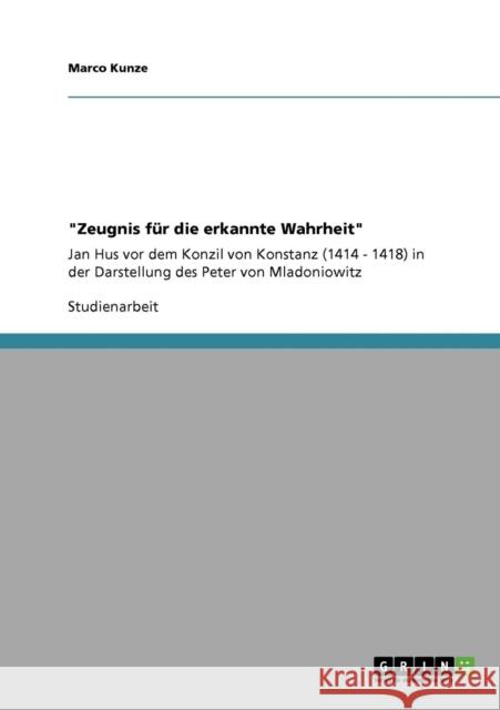 Zeugnis für die erkannte Wahrheit: Jan Hus vor dem Konzil von Konstanz (1414 - 1418) in der Darstellung des Peter von Mladoniowitz Kunze, Marco 9783640405541