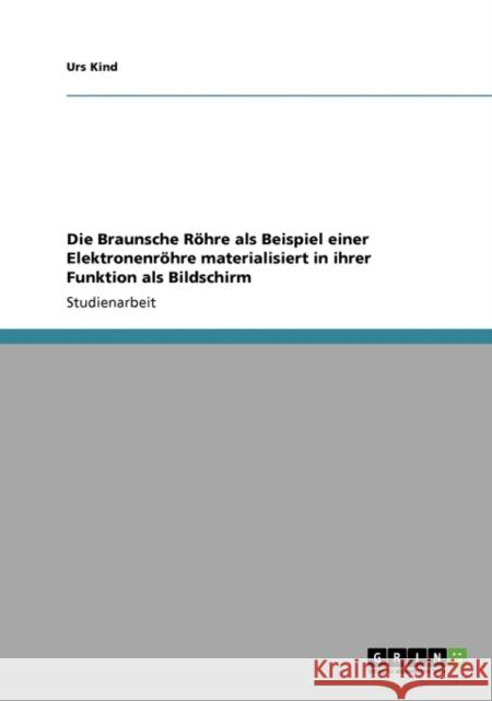 Die Braunsche Röhre als Beispiel einer Elektronenröhre materialisiert in ihrer Funktion als Bildschirm Kind, Urs 9783640407279