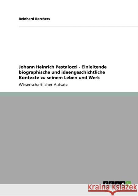 Johann Heinrich Pestalozzi - Einleitende biographische und ideengeschichtliche Kontexte zu seinem Leben und Werk Reinhard Borchers 9783640407507