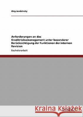 Anforderungen an das Kreditrisikomanagement unter besonderer Berücksichtigung der Funktionen der internen Revision J. Rg Jandzinsky 9783640407880 Grin Verlag