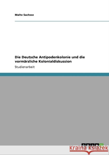 Die Deutsche Antipodenkolonie und die vormärzliche Kolonialdiskussion Sachsse, Malte 9783640408276