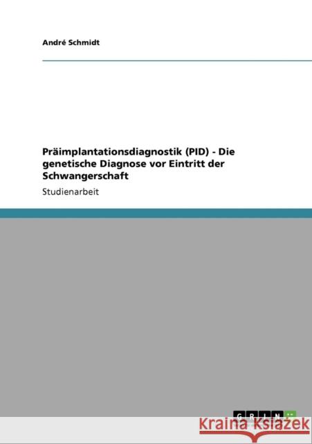Präimplantationsdiagnostik (PID) - Die genetische Diagnose vor Eintritt der Schwangerschaft Schmidt, André 9783640408436