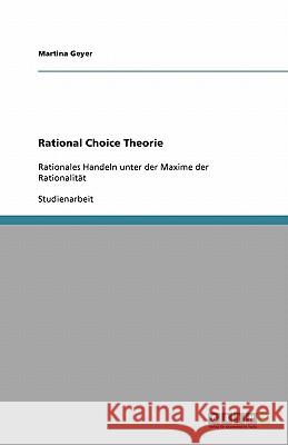 Rational Choice Theorie : Rationales Handeln unter der Maxime der Rationalitat Martina Geyer 9783640409273