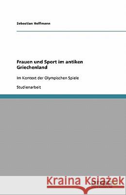 Frauen und Sport im antiken Griechenland : Im Kontext der Olympischen Spiele Sebastian Hoffmann 9783640410842 Grin Verlag