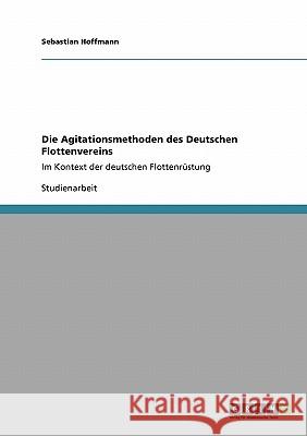 Die Agitationsmethoden des Deutschen Flottenvereins: Im Kontext der deutschen Flottenrüstung Hoffmann, Sebastian 9783640410866 Grin Verlag