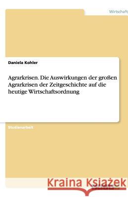 Agrarkrisen : Die Auswirkungen der großen Agrarkrisen der Zeitgeschichte auf die heutige Wirtschaftsordnung Daniela Kohler 9783640411177 Grin Verlag