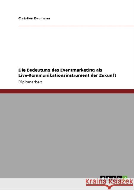 Die Bedeutung des Eventmarketing als Live-Kommunikationsinstrument der Zukunft Baumann, Christian   9783640411214 GRIN Verlag