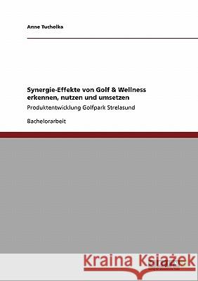 Synergie-Effekte von Golf & Wellness erkennen, nutzen und umsetzen: Produktentwicklung Golfpark Strelasund Tucholka, Anne 9783640411269