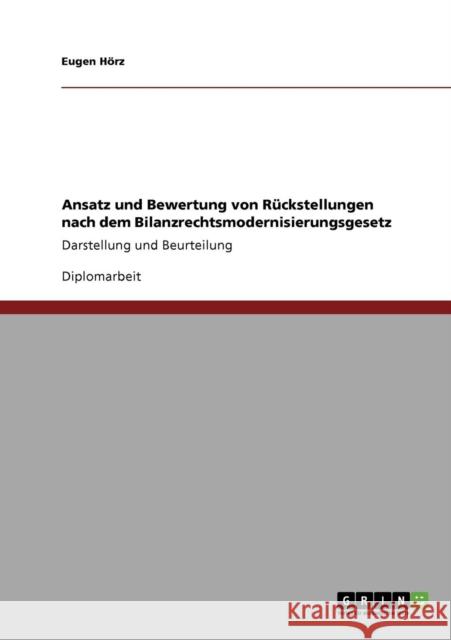 Ansatz und Bewertung von Rückstellungen nach dem Bilanzrechtsmodernisierungsgesetz: Darstellung und Beurteilung Hörz, Eugen 9783640411405 Grin Verlag