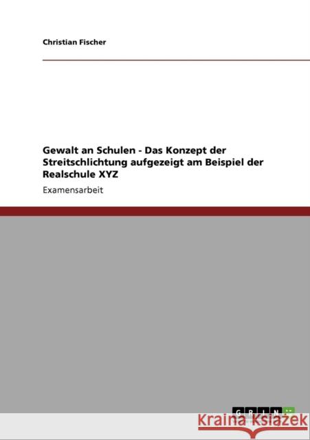 Gewalt an Schulen - Das Konzept der Streitschlichtung aufgezeigt am Beispiel der Realschule XYZ Christian Fischer 9783640411436 Grin Verlag