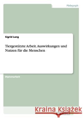 Tiergestütze Arbeit. Auswirkungen und Nutzen für die Menschen : Diplomarbeit Lang, Sigrid   9783640411481