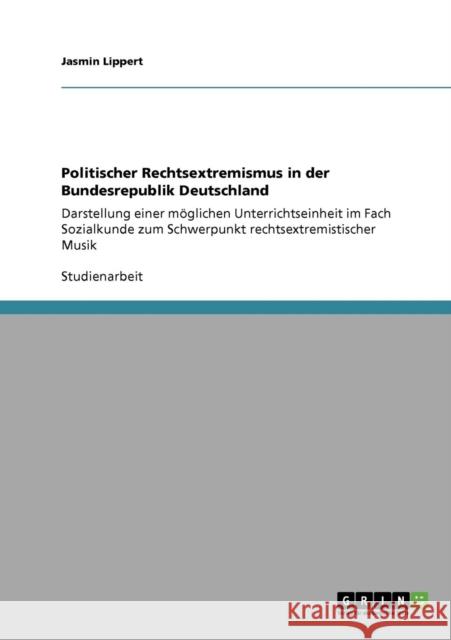 Politischer Rechtsextremismus in der Bundesrepublik Deutschland: Darstellung einer möglichen Unterrichtseinheit im Fach Sozialkunde zum Schwerpunkt re Lippert, Jasmin 9783640411771