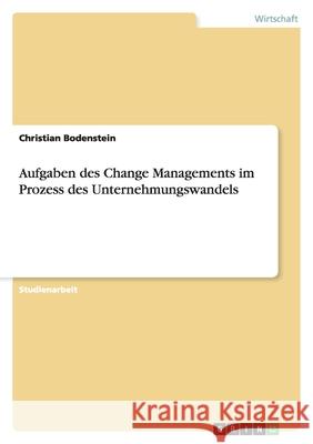 Aufgaben des Change Managements im Prozess des Unternehmungswandels Christian Bodenstein 9783640411955 Grin Verlag