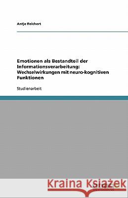 Emotionen als Bestandteil der Informationsverarbeitung: Wechselwirkungen mit neuro-kognitiven Funktionen Antje Reichert 9783640412518