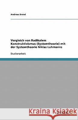 Vergleich von Radikalem Konstruktivismus (Systemtheorie) mit der Systemtheorie Niklas Luhmanns Andreas Brand 9783640412655 Grin Verlag