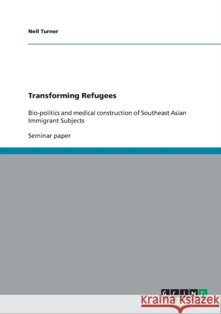 Transforming Refugees: Bio-politics and medical construction of Southeast Asian Immigrant Subjects Turner, Neil 9783640412730 Grin Verlag