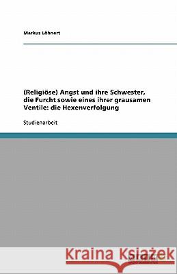 (Religiöse) Angst und ihre Schwester, die Furcht sowie eines ihrer grausamen Ventile: die Hexenverfolgung Markus L 9783640412761