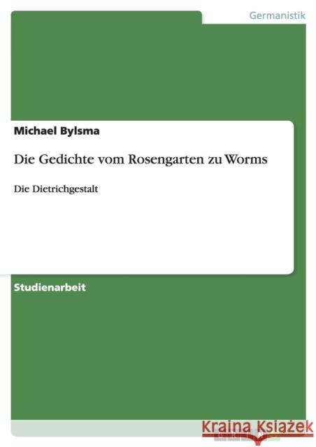 Die Gedichte vom Rosengarten zu Worms: Die Dietrichgestalt Bylsma, Michael 9783640412914