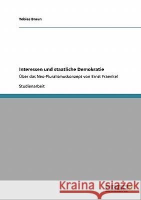 Interessen und staatliche Demokratie: Über das Neo-Pluralismuskonzept von Ernst Fraenkel Braun, Tobias 9783640413201