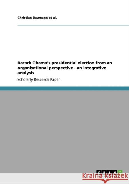 Barack Obama's presidential election from an organisational perspective - an integrative analysis Baumann, Christian   9783640418220 GRIN Verlag