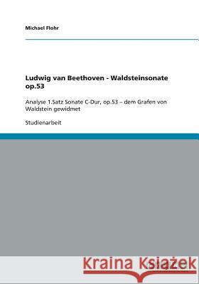 Ludwig van Beethoven - Waldsteinsonate op.53: Analyse 1.Satz Sonate C-Dur, op.53 - dem Grafen von Waldstein gewidmet Flohr, Michael 9783640419449 Grin Verlag
