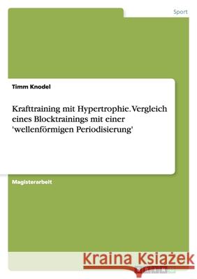 Krafttraining mit Hypertrophie. Vergleich eines Blocktrainings mit einer 'wellenförmigen Periodisierung' : Magisterarbeit Timm Knodel 9783640419739