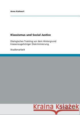 Klassismus und Social Justice : Dialogisches Training vor dem Hintergrund klassenzugehöriger Diskriminierung Anne Kuhnert 9783640421220 Grin Verlag