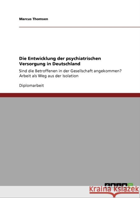 Die Entwicklung der psychiatrischen Versorgung in Deutschland: Sind die Betroffenen in der Gesellschaft angekommen? Arbeit als Weg aus der Isolation Thomsen, Marcus 9783640421435