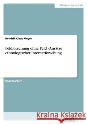 Feldforschung ohne Feld - Ansätze ethnologischer Internetforschung Hendrik Claas Meyer 9783640422104