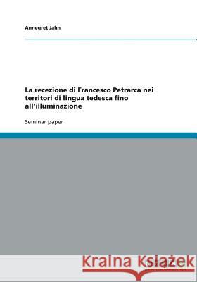 La recezione di Francesco Petrarca nei territori di lingua tedesca fino all'illuminazione Annegret Jahn 9783640423125 Grin Verlag