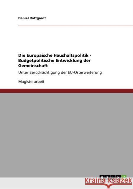 Die Europäische Haushaltspolitik - Budgetpolitische Entwicklung der Gemeinschaft: Unter Berücksichtigung der EU-Osterweiterung Rottgardt, Daniel 9783640423866 Grin Verlag