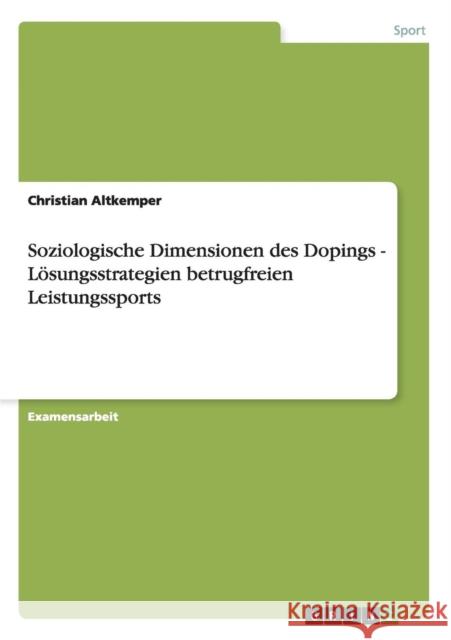 Soziologische Dimensionen des Dopings - Lösungsstrategien betrugfreien Leistungssports Altkemper, Christian 9783640423972 GRIN Verlag