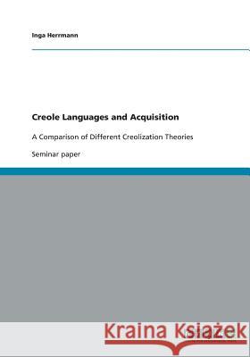 Creole Languages and Acquisition: A Comparison of Different Creolization Theories Herrmann, Inga 9783640425150