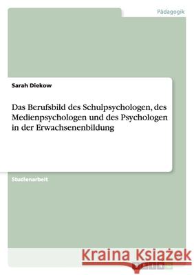Das Berufsbild des Schulpsychologen, des Medienpsychologen und des Psychologen in der Erwachsenenbildung Sarah Diekow 9783640425433