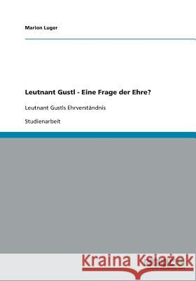 Leutnant Gustl - Eine Frage der Ehre?: Leutnant Gustls Ehrverständnis Luger, Marion 9783640429516