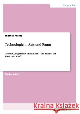Technologie in Zeit und Raum: Dezentral, Regenerativ und Effizient - das Beispiel der Wasserwirtschaft Kramp, Thomas 9783640431779 Grin Verlag
