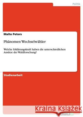 Phänomen Wechselwähler: Welche Erklärungskraft haben die unterschiedlichen Ansätze der Wahlforschung? Peters, Malte 9783640432257 Grin Verlag