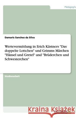 Wertevermittlung in Erich Kästners Das doppelte Lottchen und Grimms Märchen Hänsel und Gretel und Brüderchen und Schwesterchen Sanchez Da Silva, Damaris 9783640432523 Grin Verlag