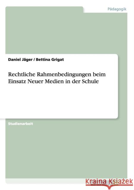 Rechtliche Rahmenbedingungen beim Einsatz Neuer Medien in der Schule Daniel Jager Bettina Grigat 9783640432547 Grin Verlag