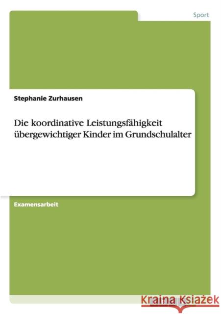 Die koordinative Leistungsfähigkeit übergewichtiger Kinder im Grundschulalter Zurhausen, Stephanie 9783640433650 Grin Verlag