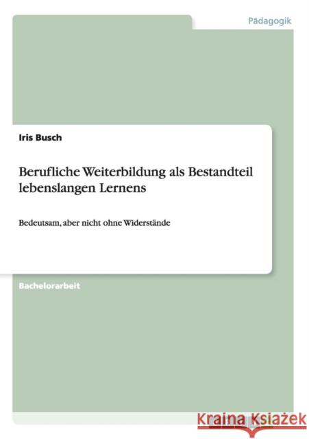 Berufliche Weiterbildung als Bestandteil lebenslangen Lernens: Bedeutsam, aber nicht ohne Widerstände Busch, Iris 9783640434589