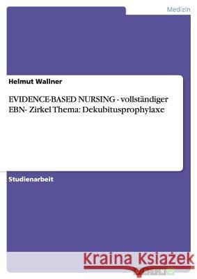 EVIDENCE-BASED NURSING - vollständiger EBN- Zirkel Thema: Dekubitusprophylaxe Helmut Wallner 9783640435272 Grin Verlag