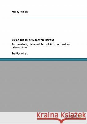 Liebe bis in den späten Herbst: Partnerschaft, Liebe und Sexualität in der zweiten Lebenshälfte Rüdiger, Mandy 9783640435821 Grin Verlag
