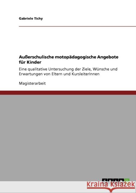 Außerschulische motopädagogische Angebote für Kinder: Eine qualitative Untersuchung der Ziele, Wünsche und Erwartungen von Eltern und KursleiterInnen Tichy, Gabriele 9783640436194