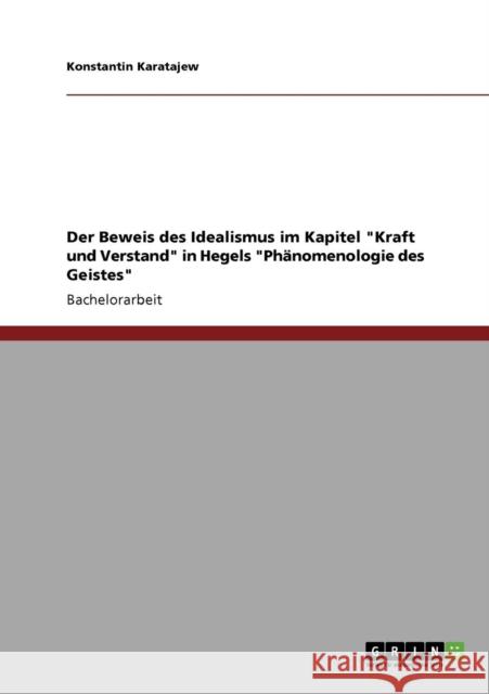Der Beweis des Idealismus im Kapitel Kraft und Verstand in Hegels Phänomenologie des Geistes Karatajew, Konstantin 9783640436668