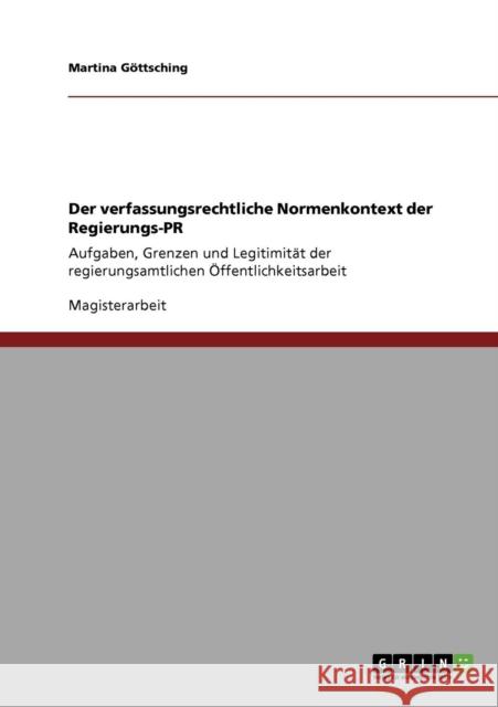 Der verfassungsrechtliche Normenkontext der Regierungs-PR: Aufgaben, Grenzen und Legitimität der regierungsamtlichen Öffentlichkeitsarbeit Göttsching, Martina 9783640436712 Grin Verlag