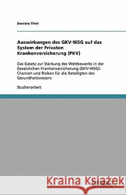 Auswirkungen des GKV-WSG auf das System der Privaten Krankenversicherung (PKV): Das Gesetz zur Stärkung des Wettbewerbs in der Gesetzlichen Krankenver Thiel, Daniela 9783640438907 Grin Verlag