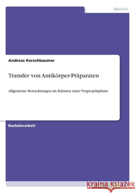 Transfer von Antikörper-Präparaten: Allgemeine Betrachtungen im Rahmen einer Vorprojektphase Kerschbaumer, Andreas 9783640440849 Grin Verlag